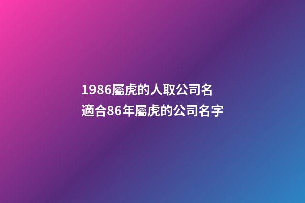 1986屬虎的人取公司名 適合86年屬虎的公司名字-第1張-公司起名-玄機派